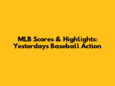 MLB Scores & Highlights: Yesterday's Baseball Action