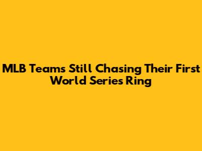 MLB Teams Still Chasing Their First World Series Ring