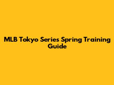 MLB Tokyo Series Spring Training Guide