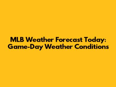 MLB Weather Forecast Today: Game-Day Weather Conditions