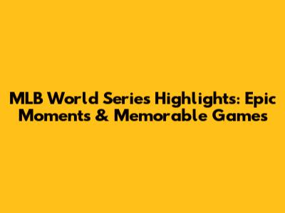 MLB World Series Highlights: Epic Moments & Memorable Games