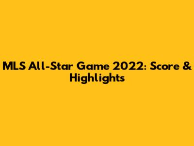 MLS All-Star Game 2022: Score & Highlights