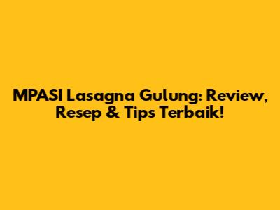 MPASI Lasagna Gulung: Review, Resep & Tips Terbaik!