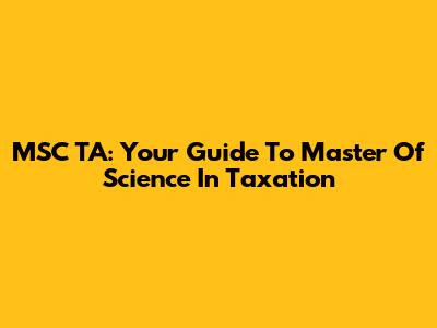 MSC TA: Your Guide To Master Of Science In Taxation
