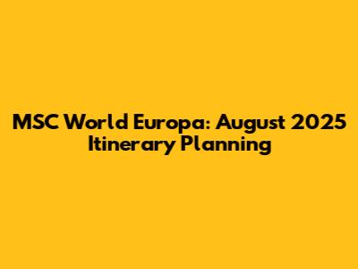 MSC World Europa: August 2025 Itinerary Planning