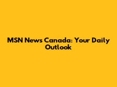 MSN News Canada: Your Daily Outlook