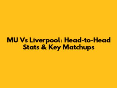 MU Vs Liverpool: Head-to-Head Stats & Key Matchups