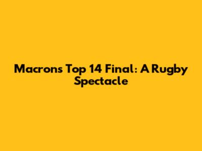 Macron's Top 14 Final: A Rugby Spectacle