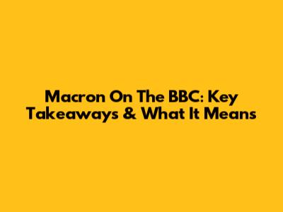Macron On The BBC: Key Takeaways & What It Means