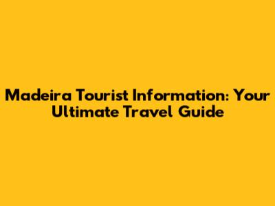 Madeira Tourist Information: Your Ultimate Travel Guide
