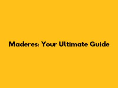 Maderes: Your Ultimate Guide