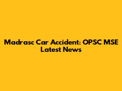 Madrasc Car Accident: OPSC MSE Latest News