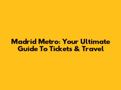 Madrid Metro: Your Ultimate Guide To Tickets & Travel