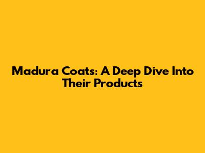 Madura Coats: A Deep Dive Into Their Products