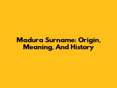 Madura Surname: Origin, Meaning, And History