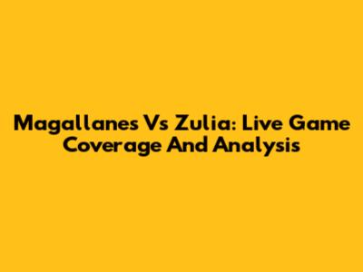 Magallanes Vs Zulia: Live Game Coverage And Analysis