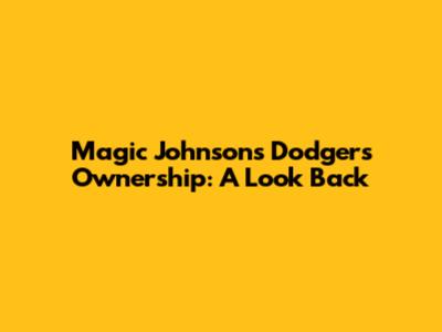 Magic Johnson's Dodgers Ownership: A Look Back