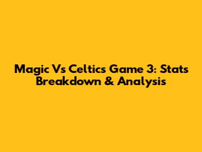 Magic Vs Celtics Game 3: Stats Breakdown & Analysis