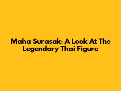Maha Surasak: A Look At The Legendary Thai Figure