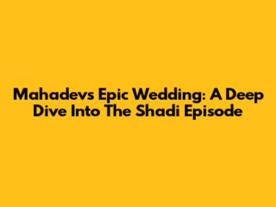 Mahadev's Epic Wedding: A Deep Dive Into The Shadi Episode