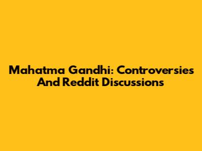 Mahatma Gandhi: Controversies And Reddit Discussions