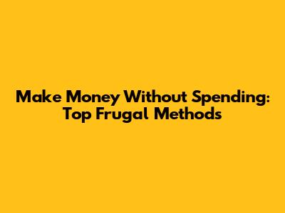 Make Money Without Spending: Top Frugal Methods