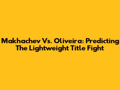 Makhachev Vs. Oliveira: Predicting The Lightweight Title Fight