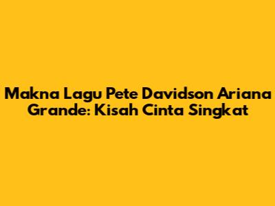 Makna Lagu Pete Davidson Ariana Grande: Kisah Cinta Singkat