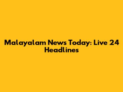 Malayalam News Today: Live 24 Headlines