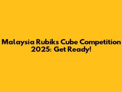 Malaysia Rubik's Cube Competition 2025: Get Ready!