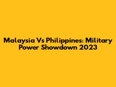Malaysia Vs Philippines: Military Power Showdown 2023