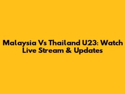 Malaysia Vs Thailand U23: Watch Live Stream & Updates