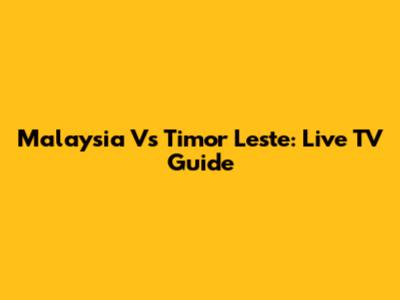 Malaysia Vs Timor Leste: Live TV Guide