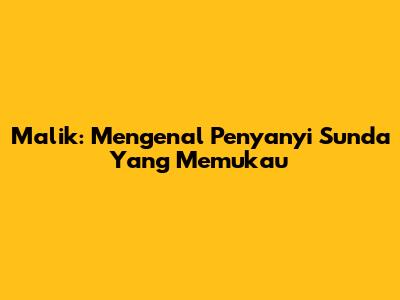 Malik: Mengenal Penyanyi Sunda Yang Memukau