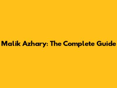 Malik Azhary: The Complete Guide