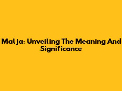 Malja: Unveiling The Meaning And Significance