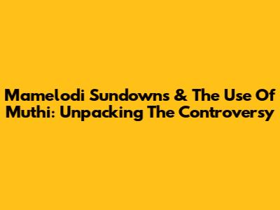 Mamelodi Sundowns & The Use Of Muthi: Unpacking The Controversy