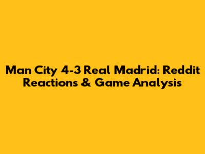 Man City 4-3 Real Madrid: Reddit Reactions & Game Analysis