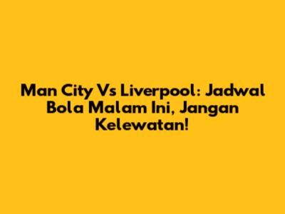 Man City Vs Liverpool: Jadwal Bola Malam Ini, Jangan Kelewatan!