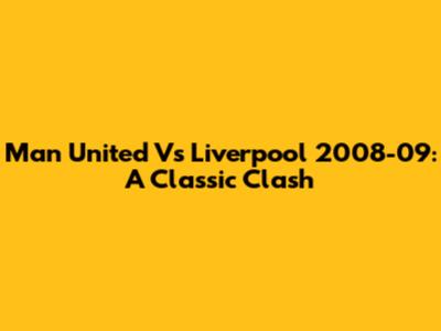 Man United Vs Liverpool 2008-09: A Classic Clash