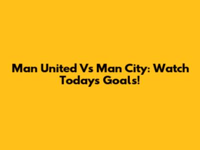 Man United Vs Man City: Watch Today's Goals!