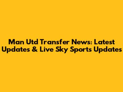 Man Utd Transfer News: Latest Updates & Live Sky Sports Updates