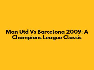 Man Utd Vs Barcelona 2009: A Champions League Classic