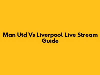 Man Utd Vs Liverpool Live Stream Guide