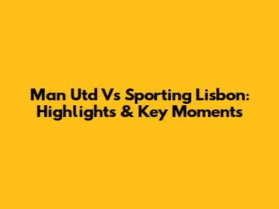 Man Utd Vs Sporting Lisbon: Highlights & Key Moments