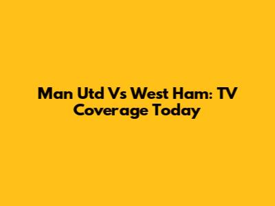Man Utd Vs West Ham: TV Coverage Today