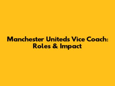 Manchester United's Vice Coach: Roles & Impact