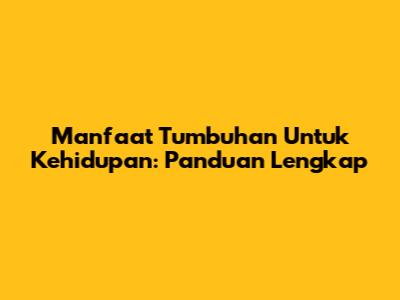 Manfaat Tumbuhan Untuk Kehidupan: Panduan Lengkap