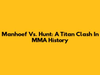 Manhoef Vs. Hunt: A Titan Clash In MMA History