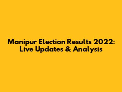 Manipur Election Results 2022: Live Updates & Analysis